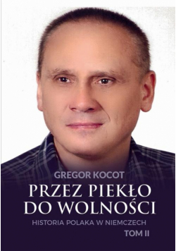 Przez piekło do wolności. Historia Polaka w Niemczech. Tom II