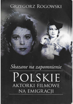 Skazane na zapomnienie Polskie aktorki filmowe na emigracji
