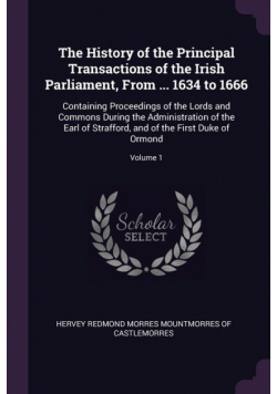 The History of the Principal Transactions of the Irish Parliament, From ... 1634 to 1666