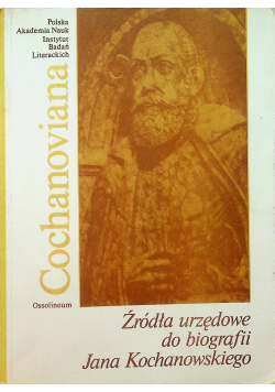 Cochanoviana I Źródła urzędowe do biografii Jana Kochanowskiego