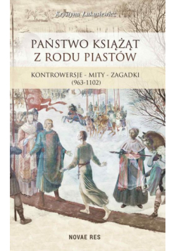 Państwo książąt z rodu Piastów. Kontrowersje – mity – zagadki (963-1102)
