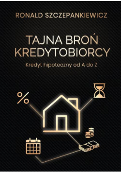 Tajna Broń Kredytobiorcy. Kredyt hipoteczny od A do Z