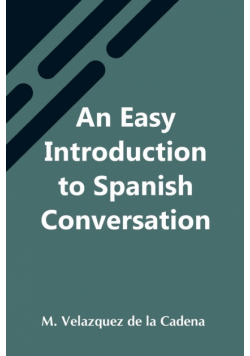 An Easy Introduction To Spanish Conversation;  Containing All That Is Necessary To Make A Rapid Progress In It