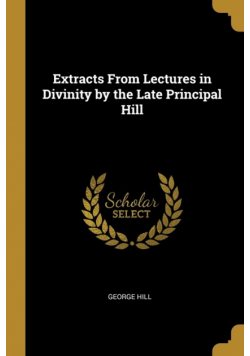 Extracts From Lectures in Divinity by the Late Principal Hill