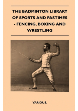 The Badminton Library of Sports and Pastimes - Fencing, Boxing and Wrestling