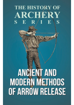 Ancient and Modern Methods of Arrow Release (History of Archery Series)