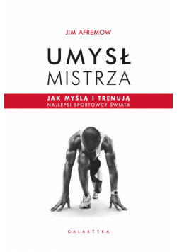 Umysł mistrza. Jak myślą i trenują najlepsi sportowcy świata