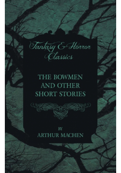 The Bowmen - And Other Short Stories by Arthur Machen (Fantasy and Horror Classics)