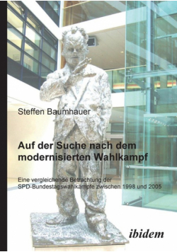 Auf der Suche nach dem modernisierten Wahlkampf. Eine vergleichende Betrachtung der SPD-Bundestagswahlkämpfe zwischen 1998 und 2005