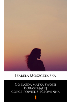 Co każda matka swojej dorastającej córce powiedzieć powinna