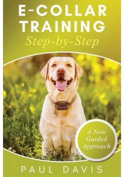 E-Collar Training Step-byStep A How-To Innovative Guide to Positively Train Your Dog through Ecollars; Tips and Tricks and Effective Techniques for Different Species of Dogs