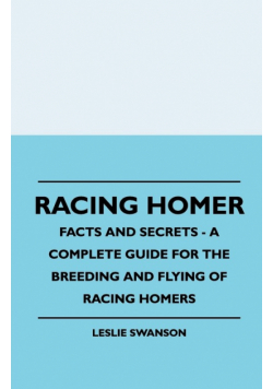Racing Homer - Facts And Secrets - A Complete Guide For The Breeding And Flying Of Racing Homers
