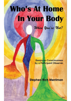 Who's at Home in Your Body (When You're Not)? Essays on Consciousness by a Participant Observer