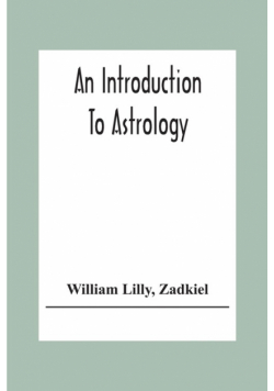 An Introduction To Astrology; With Numerous Emendations, Adapted To The Improved State Of The Science In The Present Day A Grammar Of Astrology, And Tables For Calculating Nativities.