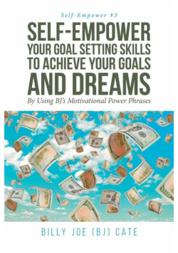 Self-Empower Your Goal Setting Skills To Achieve Your Goals and Dreams; By Using BJ's Motivational Power Phrases