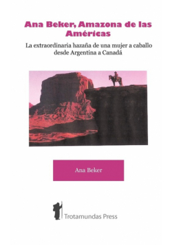 Ana Beker, Amazona de Las Amricas - La Extraordinaria Hazaa de Una Mujer a Caballo Desde Argentina a Canad