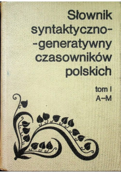 Słownik syntaktyczno - generatywny czasowników polskich Tom I A - M