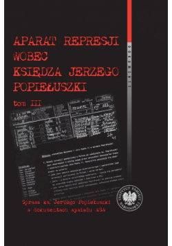 Aparat represji wobec księdza Jerzego Popiełuszki, t. 3