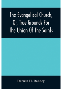 The Evangelical Church, Or, True Grounds For The Union Of The Saints