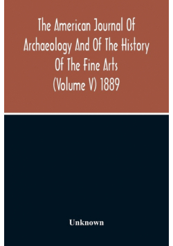 The American Journal Of Archaeology And Of The History Of The Fine Arts (Volume V) 1889