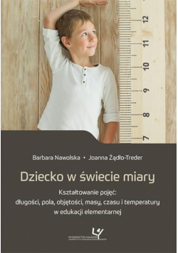 Dziecko w świecie miary. Kształtowanie pojęć: długości, pola, objętości, masy, czasu i temperatury w edukacji elementarnej
