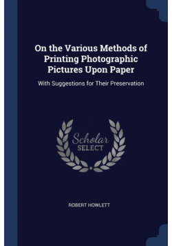 On the Various Methods of Printing Photographic Pictures Upon Paper