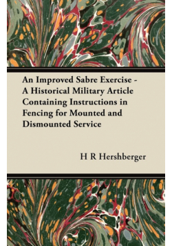 An Improved Sabre Exercise - A Historical Military Article Containing Instructions in Fencing for Mounted and Dismounted Service