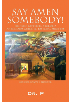 Say Amen Somebody! Bruised, Battered, & Blessed - An Insiders Guide To Pastoral Ministry