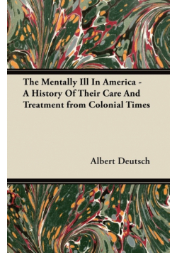 The Mentally Ill in America - A History of Their Care and Treatment from Colonial Times