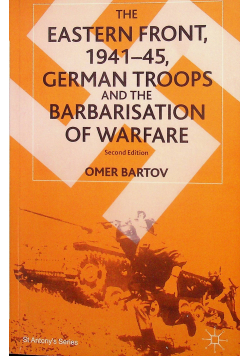 The Eastern Front 1941 - 45 German Troops and the Barbarisation of Warfare