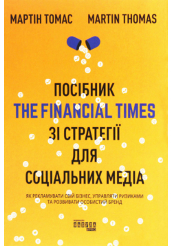 Посібник The Financial Times зi стратегiї для соцiальних медiа. Як рекламувати свій бізнес, управляти ризиками та розвивати особистий бренд