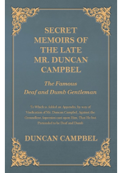 Secret Memoirs of the Late Mr. Duncan Campbel, The Famous Deaf and Dumb Gentleman - To Which is Added an Appendix, by way of Vindication of Mr. Duncan Campbel, Against the Groundless Aspersion cast upon Him, That He but Pretended to be Deaf and Dumb