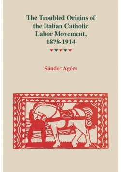 Troubled Origins of the Italian Catholic Labor Movement, 1878-1914