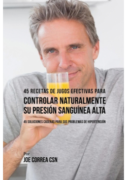 45 Recetas de Jugos Efectivas Para Controlar Naturalmente su Presión Sanguínea Alta