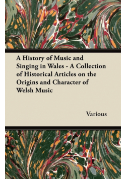 A History of Music and Singing in Wales - A Collection of Historical Articles on the Origins and Character of Welsh Music
