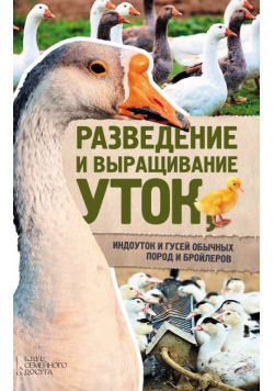 Разведение и выращивание уток, индоуток и гусей обычных пород и бройлеров
