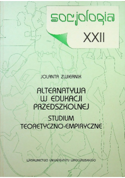 Socjologia XXII Alternatywa w edukacji przedszkolnej. Studium teoretyczno-empiryczne
