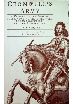 Cromwell's Army A History of the English Soldier During the Civil Wars, the Commonwealth and the Protectorate