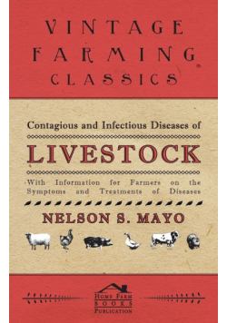 Contagious and Infectious Diseases of Livestock - With Information for Farmers on the Symptoms and Treatments of Diseases