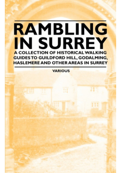 Rambling in Surrey - A Collection of Historical Walking Guides to Guildford Hill, Godalming, Haslemere and Other Areas in Surrey