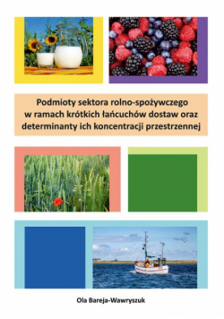 Podmioty sektora rolno-spożywczego w ramach krótkich łańcuchów dostaw oraz determinanty ich koncentracji przestrzennej
