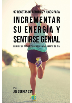 97 Recetas de Comidas Y Jugos Para Incrementar Su Energía Y Sentirse Genial