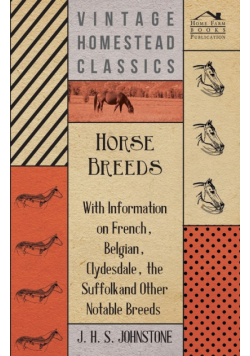 Horse Breeds - With Information on French, Belgian, Clydesdale, the Suffolk and Other Notable Breeds