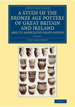 A Study of the Bronze Age Pottery of Great Britain and Ireland and             Its Associated Grave-Goods - Volume 2