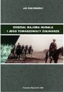 Oddział Majora Hubala i jego tomaszowscy żołnierze