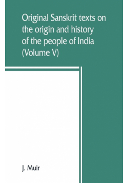 Original Sanskrit texts on the origin and history of the people of India, their religion and institutions (Volume V)