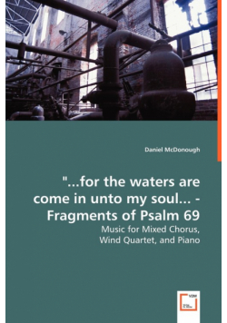 "...for the waters are come in unto my soul... - Fragments of Psalm 69 - Music for Mixed Chorus,