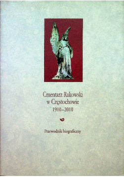 Cmentarz Rakowski w Częstochowie 1910 - 2010. Przewodnik biograficzny