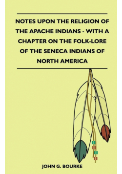Notes Upon the Religion of the Apache Indians - With a Chapter on the Folk-Lore of the Seneca Indians of North America