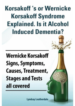 Korsakoff 's or Wernicke Korsakoff Syndrome Explained. Is It Alchohol Induced Dementia? Wernicke Korsakoff Signs, Symptoms, Causes, Treatment, Stages